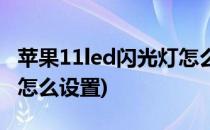 苹果11led闪光灯怎么设置(苹果12led闪光灯怎么设置)
