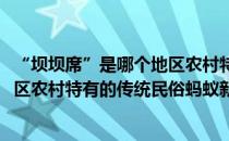 “坝坝席”是哪个地区农村特有的传统民俗(坝坝席是哪个地区农村特有的传统民俗蚂蚁新村)