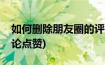 如何删除朋友圈的评论(如何删除朋友圈的评论点赞)