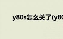 y80s怎么关了(y80s怎么停止运行了)