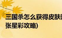 三国杀怎么获得皮肤阵面对决-张星彩(三国杀张星彩攻略)