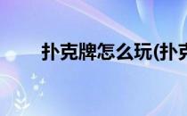 扑克牌怎么玩(扑克牌怎么玩出花样)