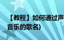 【教程】如何通过声音辨别歌曲名(如何识别音乐的歌名)