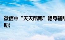 微信中“天天酷跑”隐身辅助使用教程分享(天天酷跑游戏辅助)
