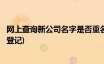 网上查询新公司名字是否重名(网上查询新公司名字是否重名登记)