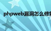 phpweb漏洞怎么修复(web漏洞修复建议)