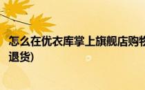 怎么在优衣库掌上旗舰店购物(怎么在优衣库掌上旗舰店购物退货)