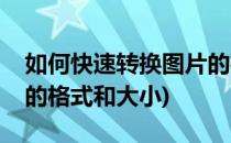 如何快速转换图片的格式(如何快速转换图片的格式和大小)