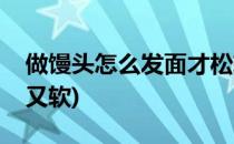 做馒头怎么发面才松软(怎么发面蒸馒头又松又软)
