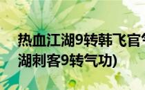 热血江湖9转韩飞官气功12.0改版全(热血江湖刺客9转气功)