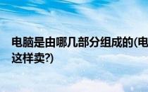 电脑是由哪几部分组成的(电脑是由哪几部分组成的?在网上这样卖?)