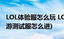 LOL体验服怎么玩 LOL测试服进入方法(lol手游测试服怎么进)