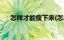 怎样才能瘦下来(怎样才能瘦下来30斤)
