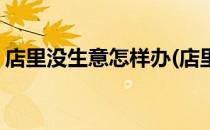 店里没生意怎样办(店里没生意怎样办烟草证)