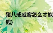猪八戒威客怎么才能赚钱(如何利用猪八戒赚钱)