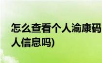 怎么查看个人渝康码(扫描渝康码可以显示个人信息吗)