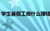 学生暑假工做什么赚钱(学生做什么暑假工好)