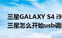 三星GALAXY S4 i9500怎么打开USB调试(三星怎么开始usb调试)