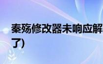 秦殇修改器未响应解决方法(秦殇修改器用不了)