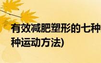 有效减肥塑形的七种运动(有效减肥塑形的七种运动方法)