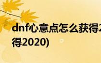 dnf心意点怎么获得2021(dnf心意点怎么获得2020)