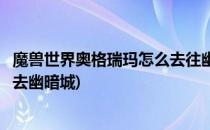 魔兽世界奥格瑞玛怎么去往幽暗城(魔兽世界从奥格瑞玛怎么去幽暗城)