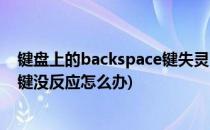 键盘上的backspace键失灵了怎么办(键盘上面backspace键没反应怎么办)