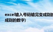 excel输入号码输完变成别的数字如何解决(excel打上号变成别的数字)