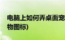 电脑上如何弄桌面宠物(电脑上如何弄桌面宠物图标)