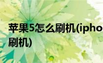 苹果5怎么刷机(iphone5刷机教程,苹果5怎么刷机)