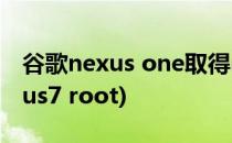 谷歌nexus one取得root权限的整理帖(Nexus7 root)