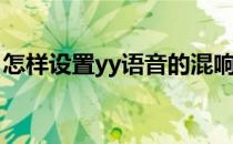 怎样设置yy语音的混响和变声(yy怎么调混响)