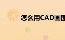 怎么用CAD画图(cad做图步骤)