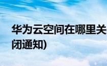 华为云空间在哪里关闭(华为云空间在哪里关闭通知)