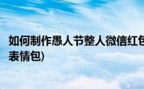 如何制作愚人节整人微信红包(如何制作愚人节整人微信红包表情包)
