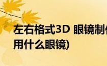 左右格式3D 眼镜制作(分屏镜)(左右分屏3d用什么眼镜)