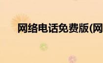 网络电话免费版(网络电话免费版试用)
