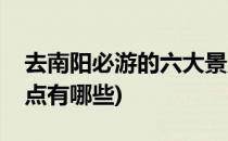 去南阳必游的六大景点都是哪里(南阳必去景点有哪些)
