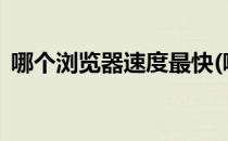 哪个浏览器速度最快(哪个浏览器速度最快?)