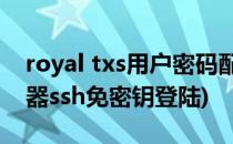 royal txs用户密码配置之ssh免密登陆(服务器ssh免密钥登陆)