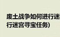 废土战争如何进行迷宫寻宝(废土战争如何进行迷宫寻宝任务)