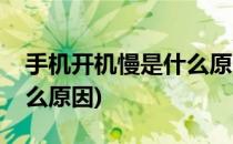 手机开机慢是什么原因(红米手机开机慢是什么原因)
