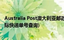 Australia Post澳大利亚邮政国际快递单号查询(澳洲邮政国际快递单号查询)