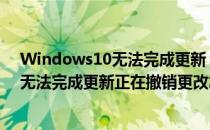 Windows10无法完成更新 正在撤销更改怎么解决(win10无法完成更新正在撤销更改怎么办)