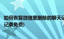 如何恢复微信里删除的聊天记录(如何恢复微信里删除的聊天记录免费)