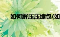 如何解压压缩包(如何解压加密压缩包)
