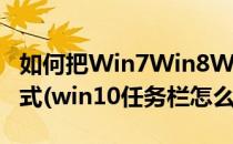 如何把Win7Win8Win10的任务栏改为XP模式(win10任务栏怎么变成win7)