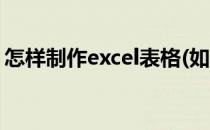 怎样制作excel表格(如何制作excel表格步骤)