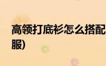 高领打底衫怎么搭配(高领打底衫怎么搭配衣服)