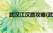 武汉江汉路攻略(武汉江汉路攻略地图)